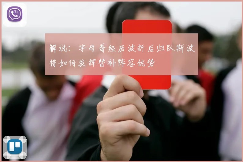 解说：字母哥经历波折后归队斯波将如何发挥替补阵容优势