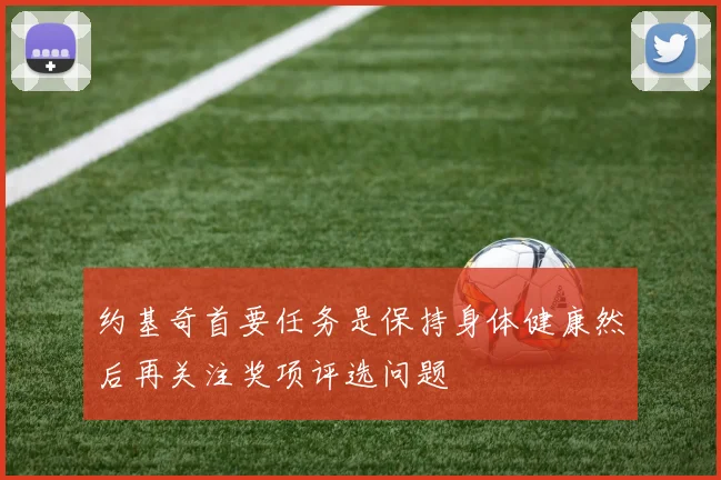 约基奇首要任务是保持身体健康然后再关注奖项评选问题