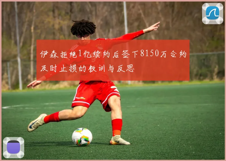 伊森拒绝1亿续约后签下8150万合约及时止损的教训与反思