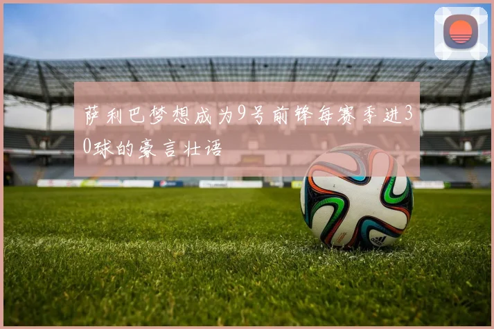 萨利巴梦想成为9号前锋每赛季进30球的豪言壮语